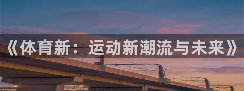 3377体育官方正版app娱乐网站：《体育新：运动新