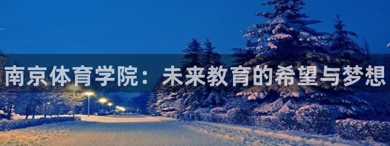 3377体育官方正版app官方：南京体育学院：未来教育的希望