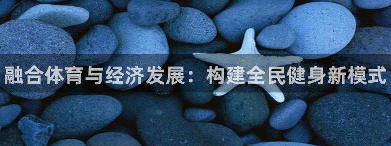3377体育官网下载开户：融合体育与经济发展：构建全