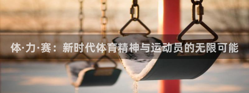 3377体育官网下载平台注册要钱吗：体·力·赛：新时