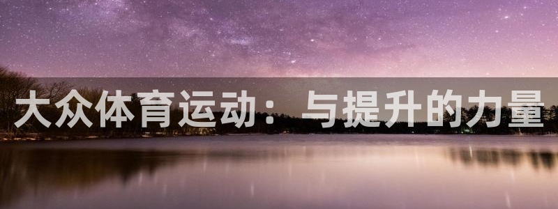 3377体育官网下载平台假的吗是真的吗吗：大众体育运