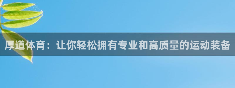 3377体育官方正版app官方：厚道体育：让你轻松拥有专业和