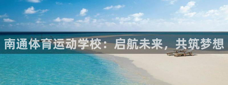 海南3377体育官网下载：南通体育运动学校：启航未来，共筑梦