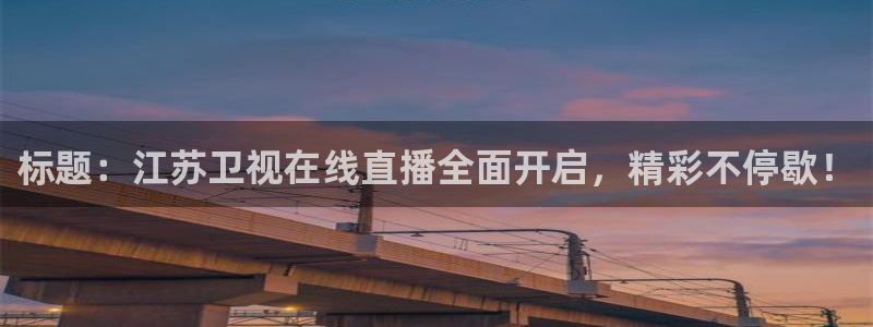 nba在线直播极速体育：标题：江苏卫视在线直播全面开启，精彩不停歇！