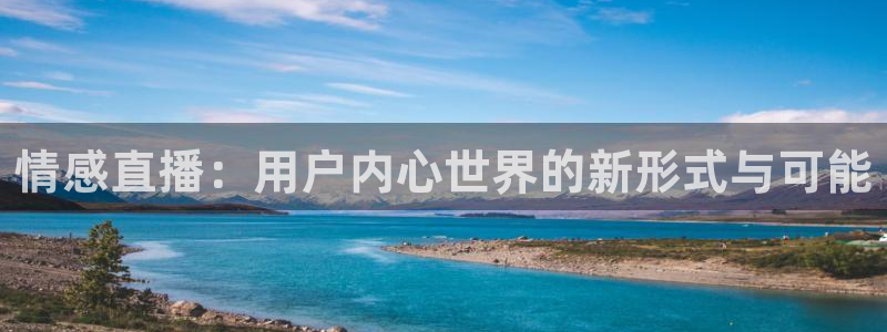 极速体育nba 直播app：情感直播：用户内心世界的新形式与可能