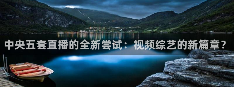 nba直播吧极速体育吧：中央五套直播的全新尝试：视频综艺的新篇章？