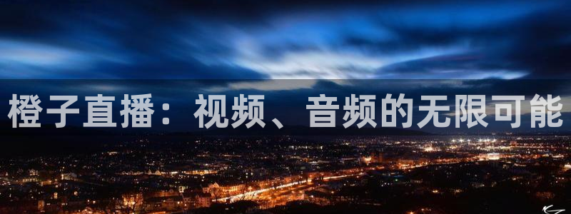 极速体育 直播吧：橙子直播：视频、音频的无限可能