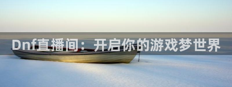 极速体育吧直播：Dnf直播间：开启你的游戏梦世界