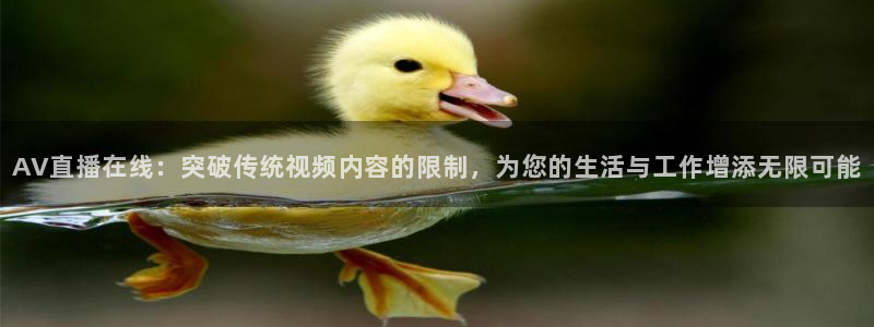 直播吧极速体育吧：AV直播在线：突破传统视频内容的限制，为您的生活与工作增添无限可能